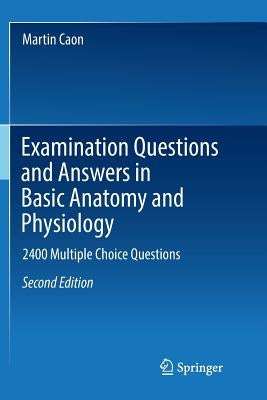 Examination Questions and Answers in Basic Anatomy and Physiology: 2400 Multiple Choice Questions by Caon, Martin