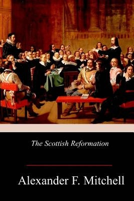 The Scottish Reformation by Mitchell, Alexander F.
