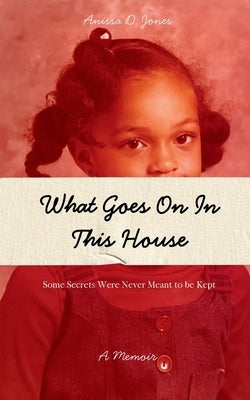 What Goes On In This House: Some secrets were never meant to be kept by Jones, Anissa D.