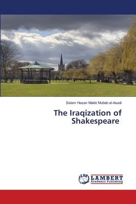 The Iraqization of Shakespeare by Hasan Makki Mutleb Al-Asadi, Salam