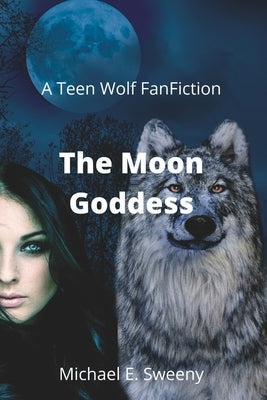 The Moon Goddess: A Teen Wolf Fan Fiction by Sweeny, Michael E.