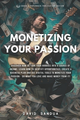 Monetizing Your Passion: How to Turn Your Hobbies Into Income by Sandua, David
