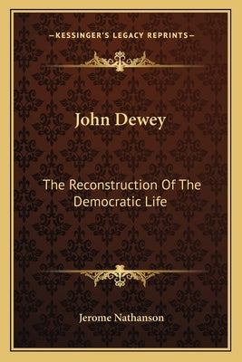 John Dewey: The Reconstruction of the Democratic Life by Nathanson, Jerome
