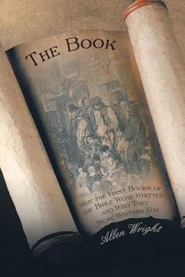 The Book: Why the First Books of the Bible Were Written and Who They Were Written For by Wright, Allen