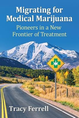Migrating for Medical Marijuana: Pioneers in a New Frontier of Treatment by Ferrell, Tracy