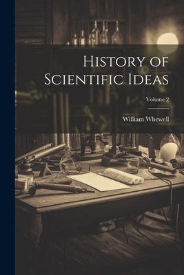 History of Scientific Ideas; Volume 2 by Whewell, William 1794-1866