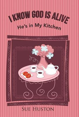 I Know God is Alive: He's in My Kitchen by Huston, Sue
