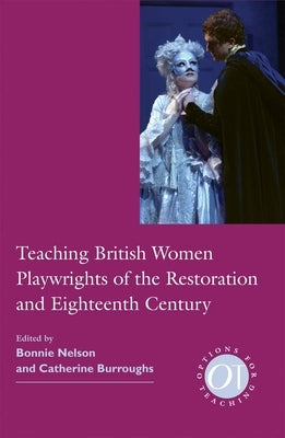 Teaching British Women Playwrights of the Restoration and Eighteenth Century by Nelson, Bonnie