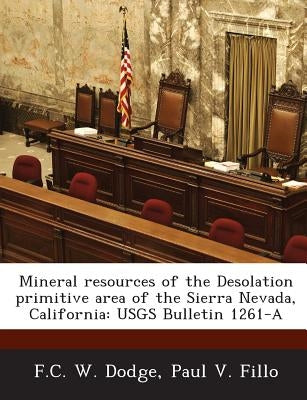 Mineral Resources of the Desolation Primitive Area of the Sierra Nevada, California: Usgs Bulletin 1261-A by Dodge, F. C. W.