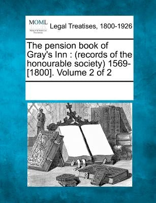 The pension book of Gray's Inn: (records of the honourable society) 1569-[1800]. Volume 2 of 2 by Multiple Contributors