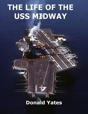 The Life of the USS Midway: America's Naval Shining Star of the 20th Century by Yates, Donald