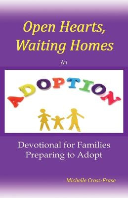 Open Hearts, Waiting Homes: An Adoption Devotional for Families Preparing to Adopt by Cross-Frase, Michelle