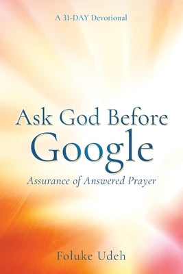 Ask God Before Google: Assurance of Answered Prayer by Udeh, Foluke