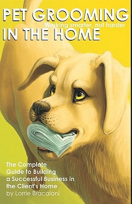 Pet Grooming in the Home Working Smarter not Harder by Bracaloni, Lorrie