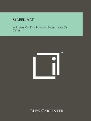 Greek Art: A Study Of The Formal Evolution Of Style by Carpenter, Rhys