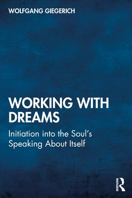 Working With Dreams: Initiation into the Soul's Speaking About Itself by Giegerich, Wolfgang