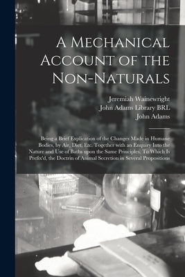 A Mechanical Account of the Non-naturals: Being a Brief Explication of the Changes Made in Humane Bodies, by Air, Diet, Etc. Together With an Enquiry by Wainewright, Jeremiah B. 1673