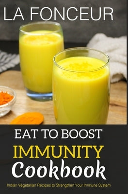 Eat to Boost Immunity Cookbook: Indian Vegetarian Recipes to Strengthen Your Immune System by Fonceur, La