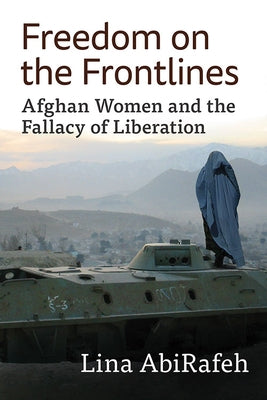 Freedom on the Frontlines: Afghan Women and the Fallacy of Liberation by Abirafeh, Lina