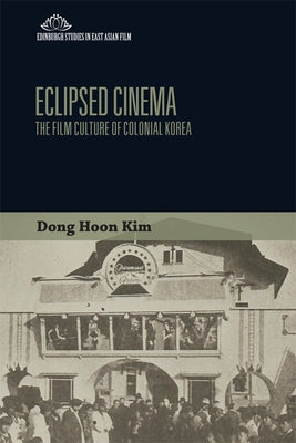 Eclipsed Cinema: The Film Culture of Colonial Korea by Kim, Dong Hoon