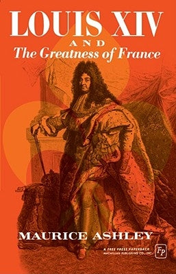 Louis XIV and the Greatness of France by Ashley, Maurice P.