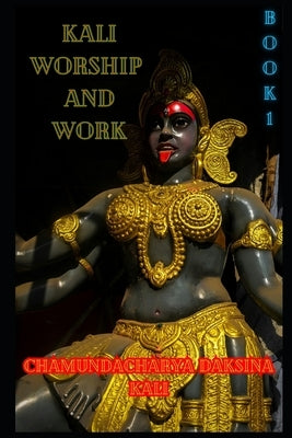 Kali, Worship and Work: Book 1 by Kali, Chamundacharya Daksina