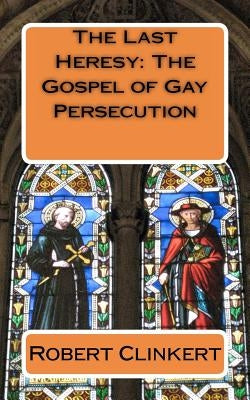 The Last Heresy: The Gospel of Gay Persecution by Clinkert, Robert J.