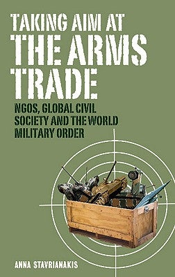 Taking Aim at the Arms Trade by Stavrianakis, Anna