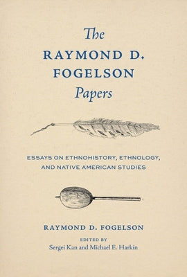 The Raymond D. Fogelson Papers: Essays on Ethnohistory, Ethnology, and Native American Studies by Fogelson, Raymond D.