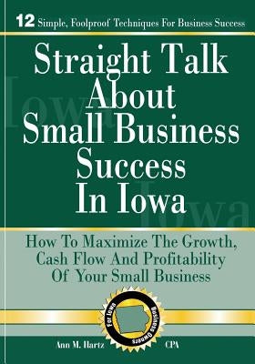 Straight Talk About Small Business Success in Iowa by Hartz Cpa, Ann M.