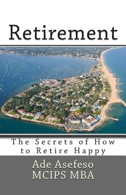 Retirement: The Secrets of How to Retire Happy by Asefeso McIps Mba, Ade