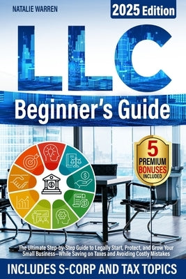 LLC Beginner's Guide: The Ultimate Step-by-Step Guide to Legally Start, Protect, and Grow Your Small Business-While Saving on Taxes and Avoiding Costl by Warren, Natalie