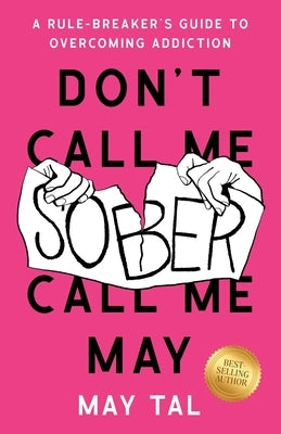 Don't Call Me Sober, Call Me May: A Rule-Breaker's Guide to Overcoming Addiction by Tal, May