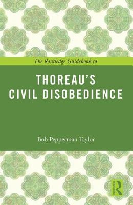 The Routledge Guidebook to Thoreau's Civil Disobedience by Taylor, Bob Pepperman