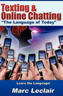 Texting & Online Chatting "The Language of Today": Can you communicate with your Teens? If not, learn the language of common text messaging, chat abbr by LeClair, Marc