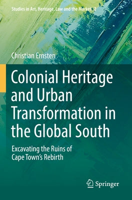 Colonial Heritage and Urban Transformation in the Global South: Excavating the Ruins of Cape Town's Rebirth by Ernsten, Christian
