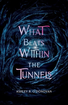 What Beats Within the Tunnels by O'Donovan, Ashley R.