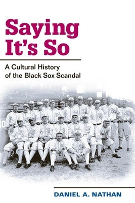 Saying It's So: A Cultural History of the Black Sox Scandal by Nathan, Daniel A.