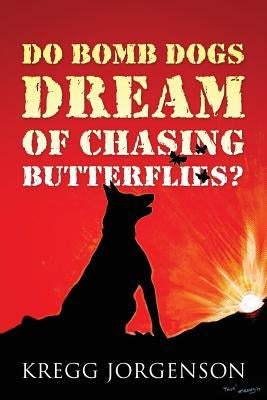 Do Bomb Dogs Dream of Chasing Butterflies? by Jorgenson, Kregg