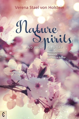 Nature Spirits and What They Say: Messages from Elemental and Nature Beings by Staël Von Holstein, Verena