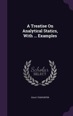 A Treatise On Analytical Statics, With ... Examples by Todhunter, Isaac