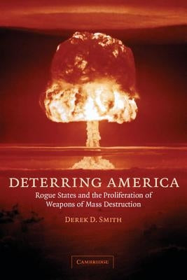 Deterring America: Rogue States and the Proliferation of Weapons of Mass Destruction by Smith, Derek D.