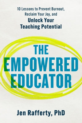 The Empowered Educator: 10 Lessons to Prevent Burnout, Reclaim Your Joy, and Unlock Your Teaching Potential by Rafferty, Jen