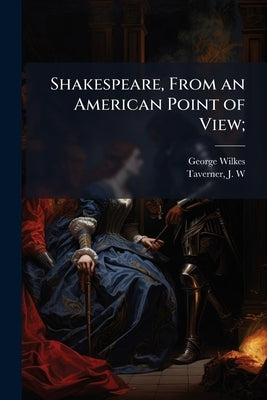 Shakespeare, From an American Point of View; by Wilkes, George 1817-1885