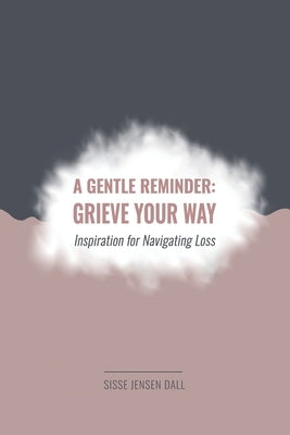 A Gentle Reminder: Grieve Your Way: Inspiration for Navigating Loss by Dall, Sisse Jensen