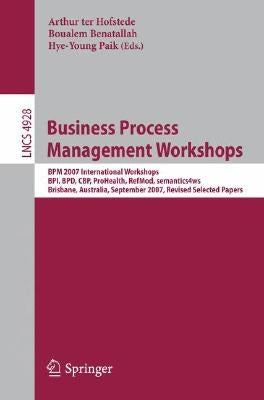Business Process Management Workshops: BPM 2007 International Workshops, Bpi, Bpd, Cbp, Prohealth, Refmod, Semantics4ws, Brisbane, Australia, Septembe by Ter Hofstede, Arthur