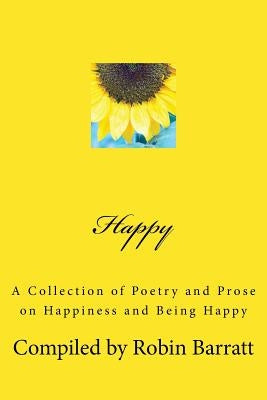 Happy: A Collection of Poetry and Prose on Happiness and Being Happy by Barratt, Robin