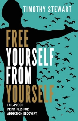 Free Yourself From Yourself: Fail-proof Principles for Addiction Recovery by Stewart, Timothy