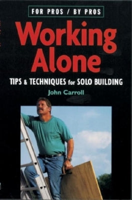 Working Alone: Tips & Techniques for Solo Building by Carroll, John