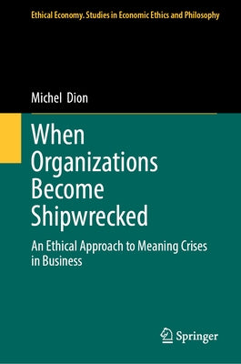 When Organizations Become Shipwrecked: An Ethical Approach to Meaning Crises in Business by Dion, Michel